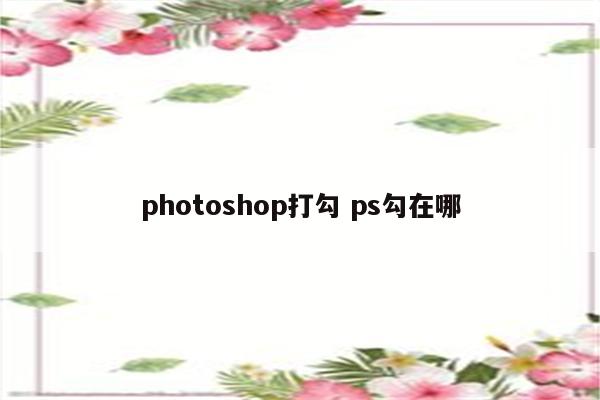 photoshop打勾 ps勾在哪