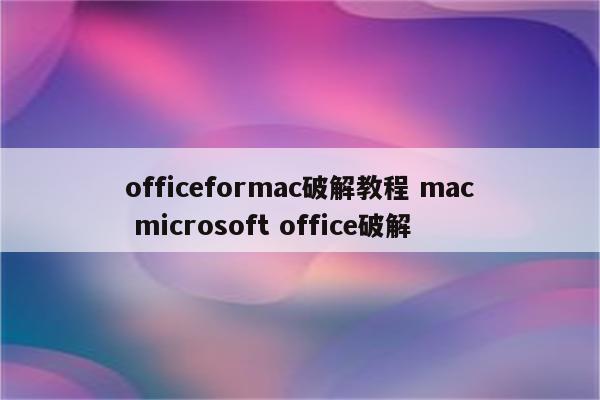 officeformac破解教程 mac microsoft office破解