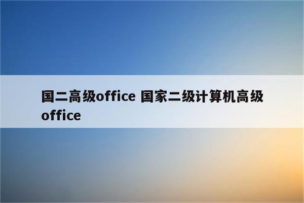 国二高级office 国家二级计算机高级office