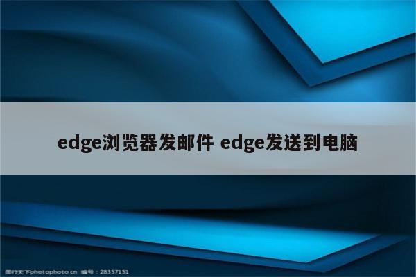 edge浏览器发邮件 edge发送到电脑