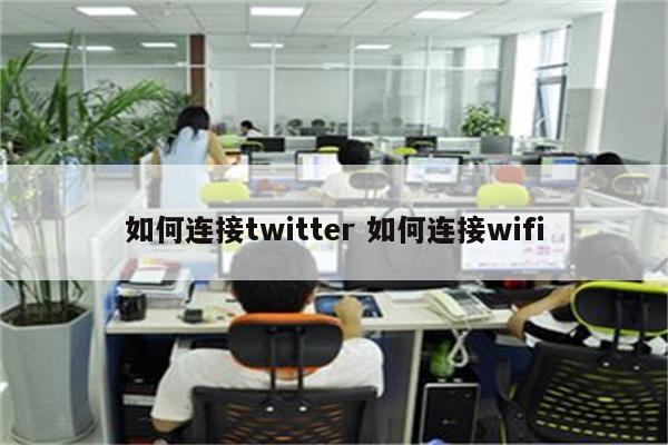 如何连接twitter 如何连接wifi