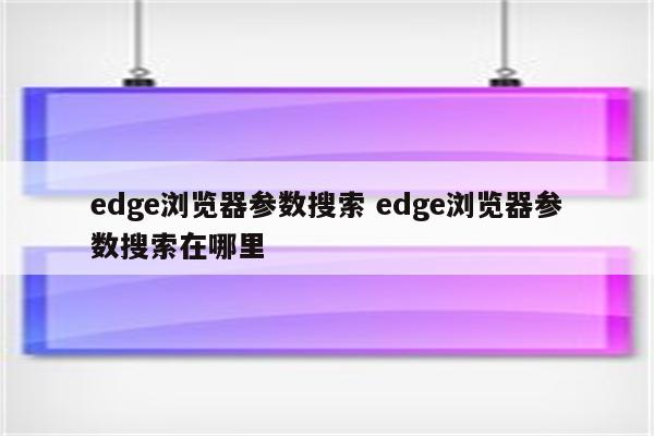 edge浏览器参数搜索 edge浏览器参数搜索在哪里