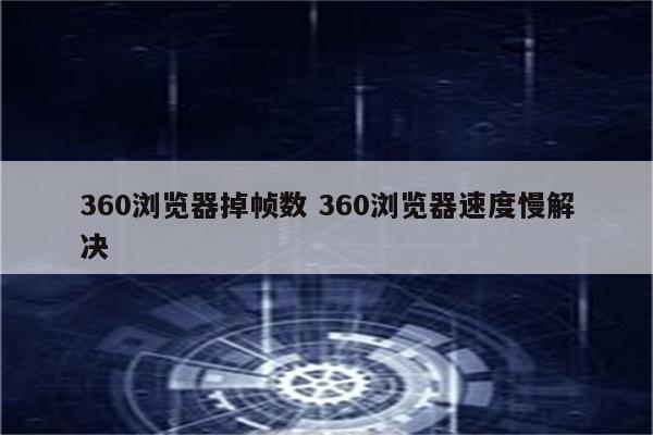 360浏览器掉帧数 360浏览器速度慢解决