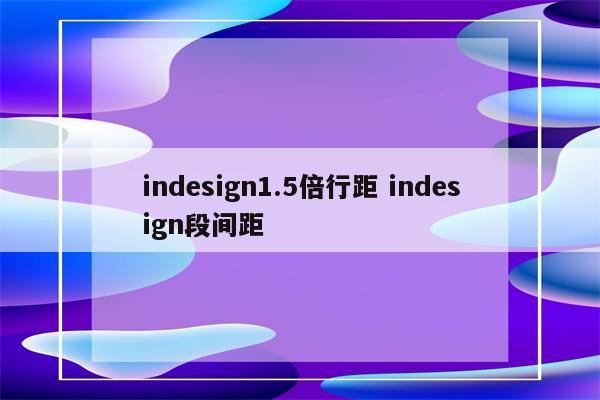 indesign1.5倍行距 indesign段间距