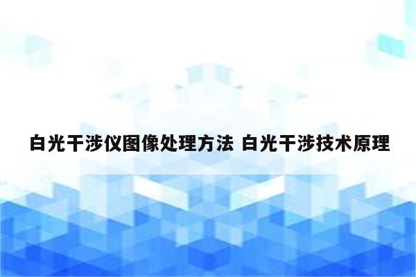 白光干涉仪图像处理方法 白光干涉技术原理