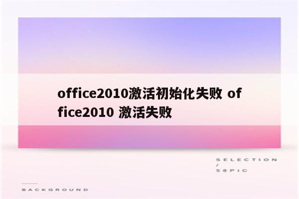 office2010激活初始化失败 office2010 激活失败