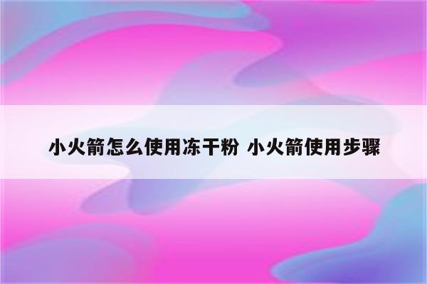 小火箭怎么使用冻干粉 小火箭使用步骤