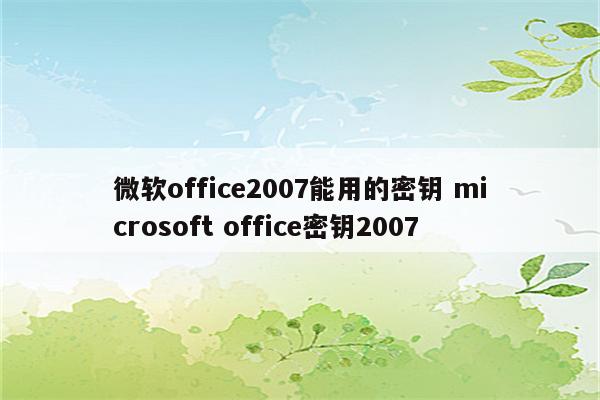 微软office2007能用的密钥 microsoft office密钥2007