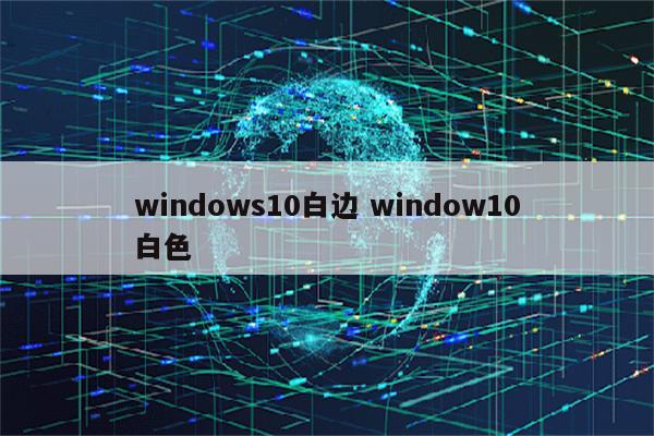 windows10白边 window10白色