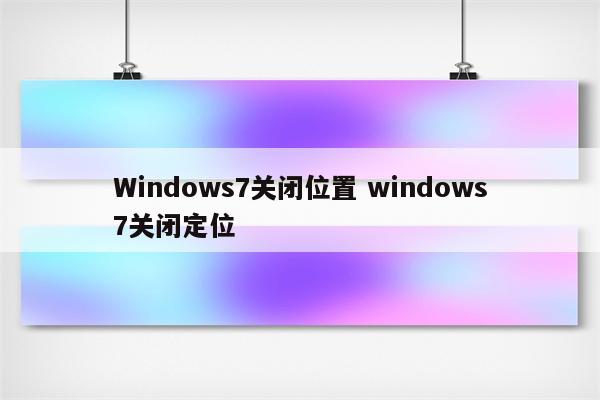 Windows7关闭位置 windows7关闭定位