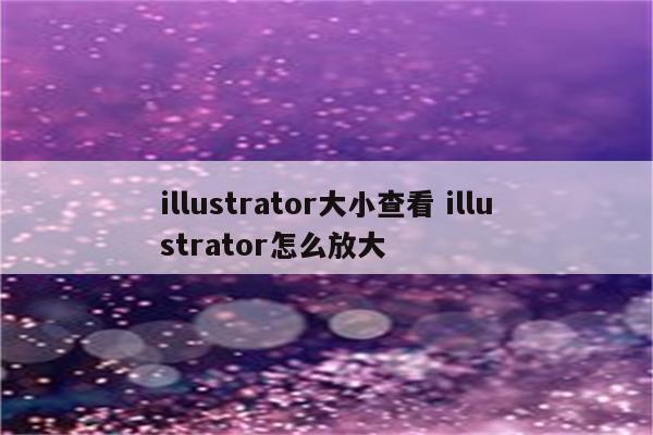 illustrator大小查看 illustrator怎么放大