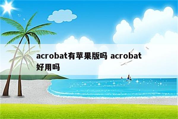 acrobat有苹果版吗 acrobat好用吗