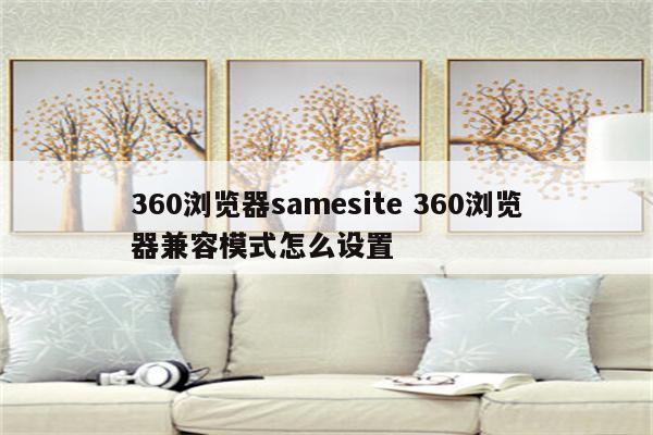 360浏览器samesite 360浏览器兼容模式怎么设置