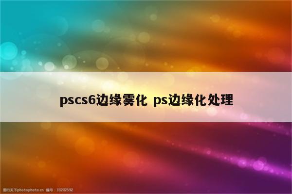 pscs6边缘雾化 ps边缘化处理