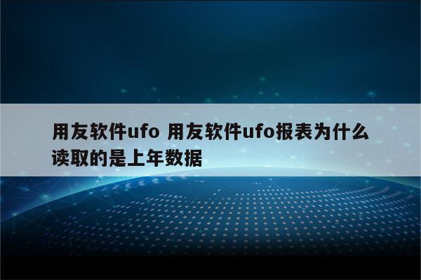 用友软件ufo 用友软件ufo报表为什么读取的是上年数据