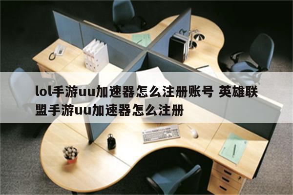 lol手游uu加速器怎么注册账号 英雄联盟手游uu加速器怎么注册