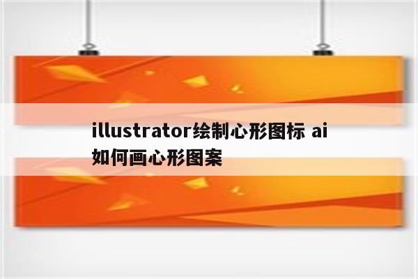 illustrator绘制心形图标 ai如何画心形图案