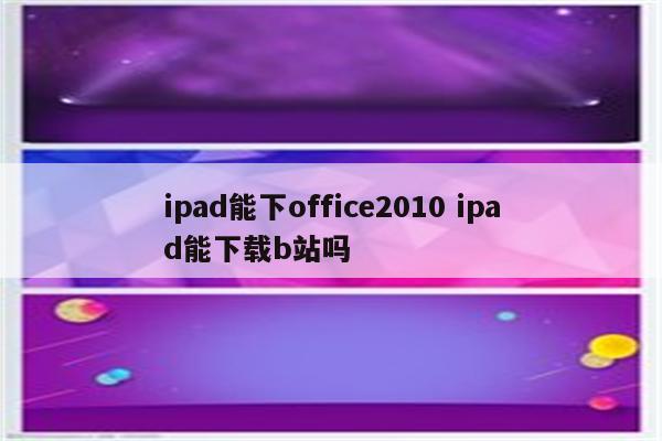 ipad能下office2010 ipad能下载b站吗