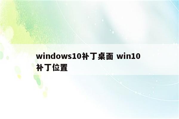 windows10补丁桌面 win10 补丁位置