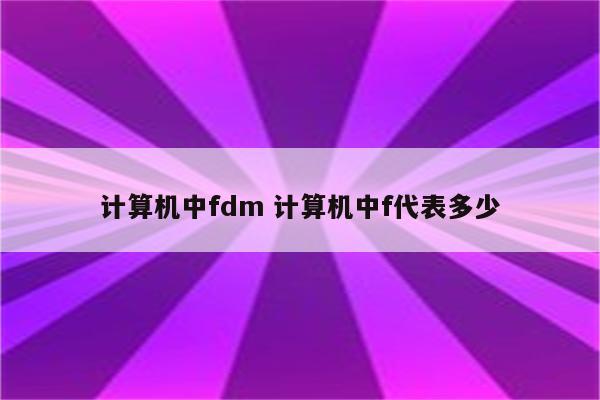 计算机中fdm 计算机中f代表多少