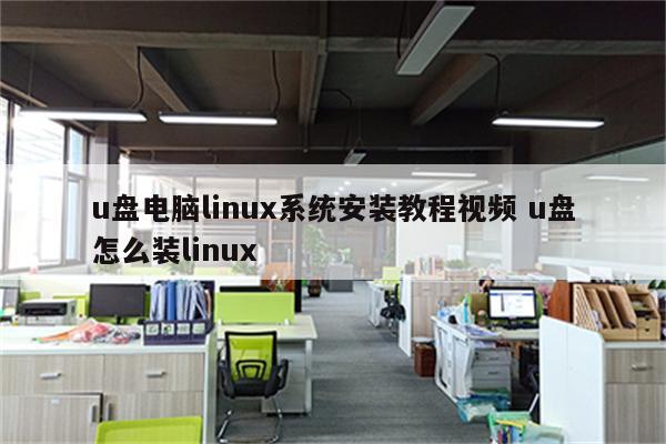 u盘电脑linux系统安装教程视频 u盘怎么装linux