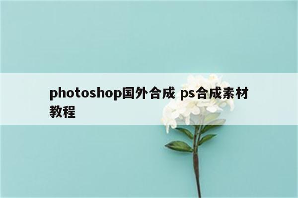 photoshop国外合成 ps合成素材教程