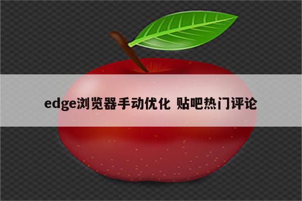 edge浏览器手动优化 贴吧热门评论