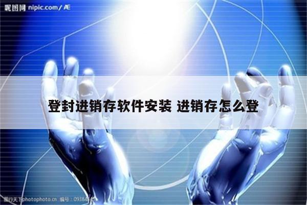 登封进销存软件安装 进销存怎么登