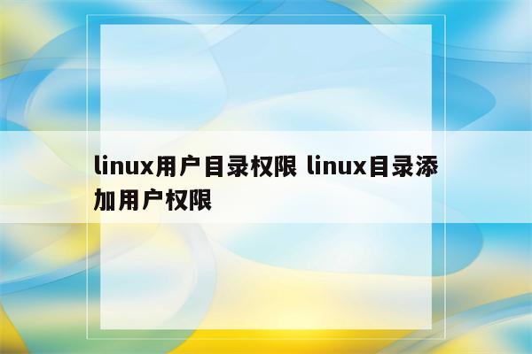 linux用户目录权限 linux目录添加用户权限