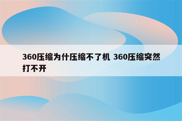 360压缩为什压缩不了机 360压缩突然打不开