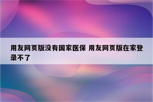 用友网页版没有国家医保 用友网页版在家登录不了