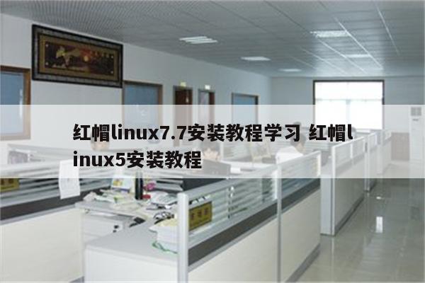 红帽linux7.7安装教程学习 红帽linux5安装教程