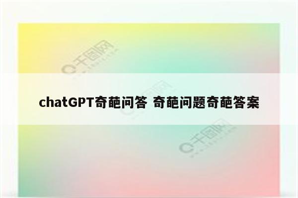chatGPT奇葩问答 奇葩问题奇葩答案