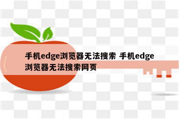 手机edge浏览器无法搜索 手机edge浏览器无法搜索网页