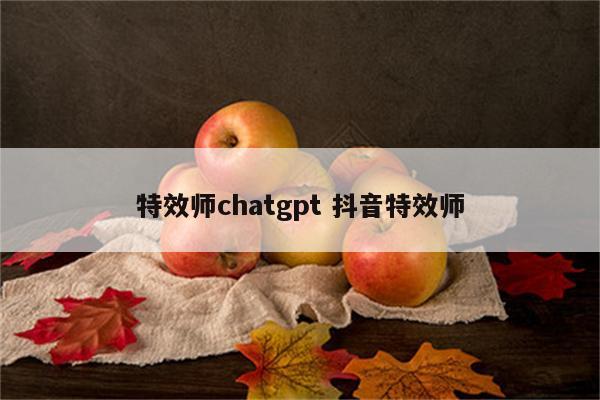 特效师chatgpt 抖音特效师