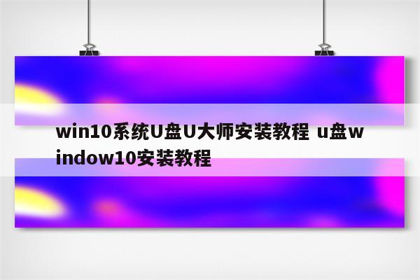 win10系统U盘U大师安装教程 u盘window10安装教程