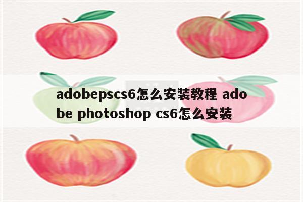 adobepscs6怎么安装教程 adobe photoshop cs6怎么安装