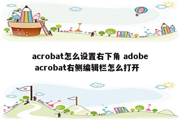 acrobat怎么设置右下角 adobe acrobat右侧编辑栏怎么打开