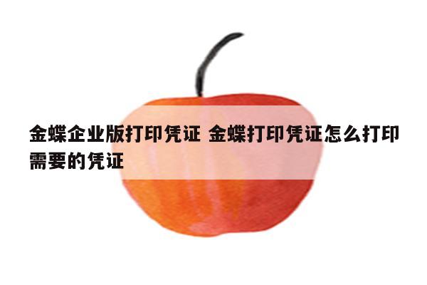 金蝶企业版打印凭证 金蝶打印凭证怎么打印需要的凭证