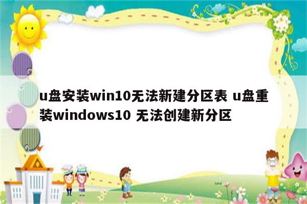 u盘安装win10无法新建分区表 u盘重装windows10 无法创建新分区