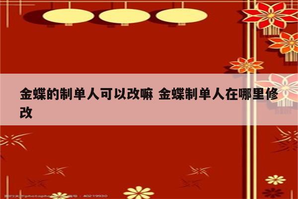 金蝶的制单人可以改嘛 金蝶制单人在哪里修改