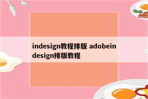 indesign教程排版 adobeindesign排版教程