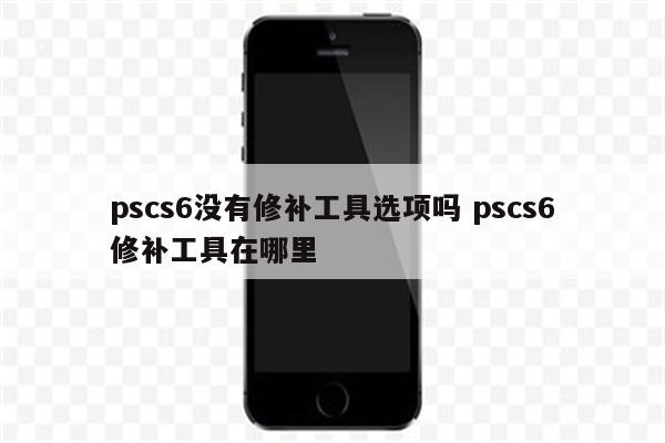 详细阅读:pscs6没有修补工具选项吗 pscs6修补工具在哪里 pscs6没有修补工具选项吗 pscs6修补工具在哪里