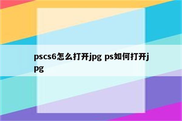 pscs6怎么打开jpg ps如何打开jpg