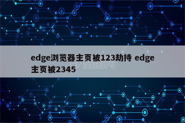 edge浏览器主页被123劫持 edge主页被2345