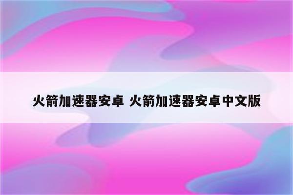 火箭加速器安卓 火箭加速器安卓中文版