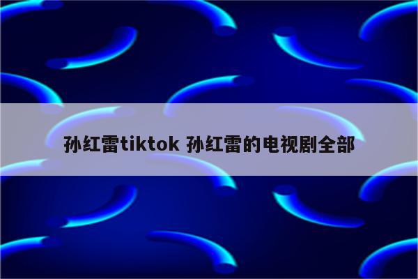 孙红雷tiktok 孙红雷的电视剧全部