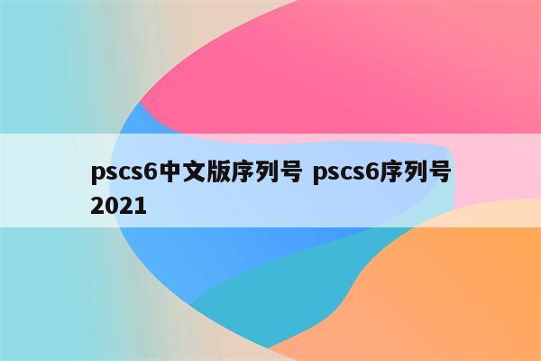 pscs6中文版序列号 pscs6序列号2021