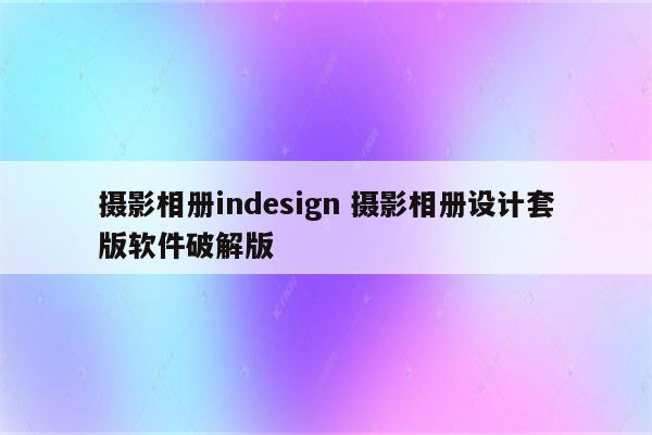 摄影相册indesign 摄影相册设计套版软件破解版