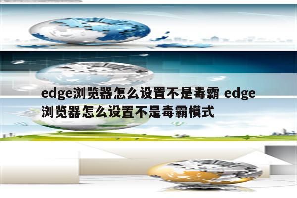 edge浏览器怎么设置不是毒霸 edge浏览器怎么设置不是毒霸模式